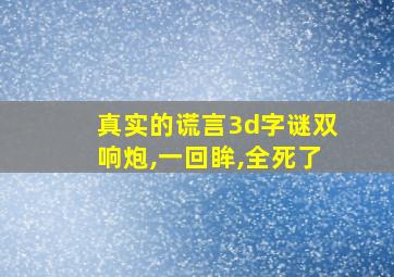 真实的谎言3d字谜双响炮,一回眸,全死了