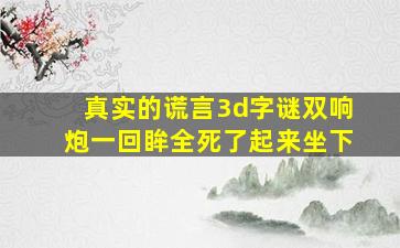 真实的谎言3d字谜双响炮一回眸全死了起来坐下