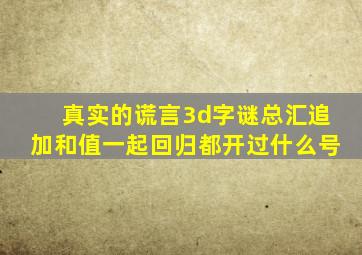 真实的谎言3d字谜总汇追加和值一起回归都开过什么号