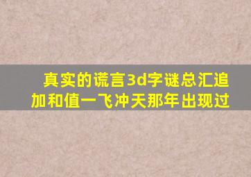 真实的谎言3d字谜总汇追加和值一飞冲天那年出现过