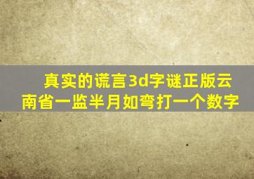 真实的谎言3d字谜正版云南省一监半月如弯打一个数字