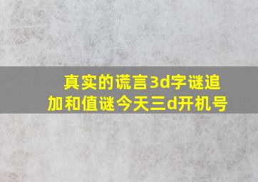 真实的谎言3d字谜追加和值谜今天三d开机号