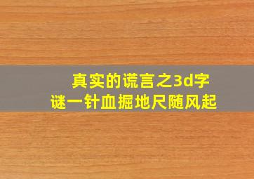 真实的谎言之3d字谜一针血掘地尺随风起