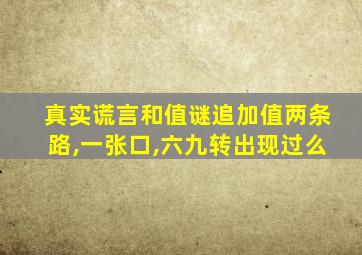 真实谎言和值谜追加值两条路,一张口,六九转出现过么