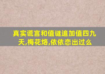 真实谎言和值谜追加值四九天,梅花烙,依依恋出过么