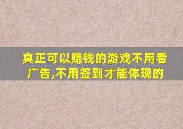 真正可以赚钱的游戏不用看广告,不用签到才能体现的