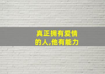 真正拥有爱情的人,他有能力