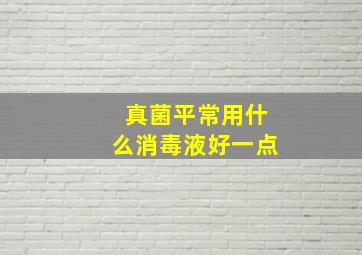 真菌平常用什么消毒液好一点