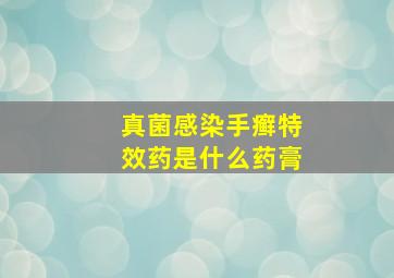 真菌感染手癣特效药是什么药膏