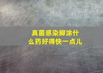 真菌感染脚涂什么药好得快一点儿