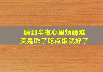 睡到半夜心里烦躁难受是咋了吃点饭就好了