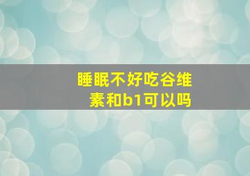 睡眠不好吃谷维素和b1可以吗