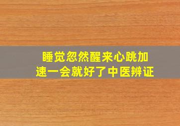 睡觉忽然醒来心跳加速一会就好了中医辨证