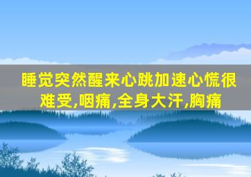 睡觉突然醒来心跳加速心慌很难受,咽痛,全身大汗,胸痛