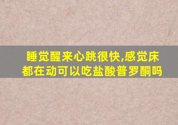 睡觉醒来心跳很快,感觉床都在动可以吃盐酸普罗酮吗