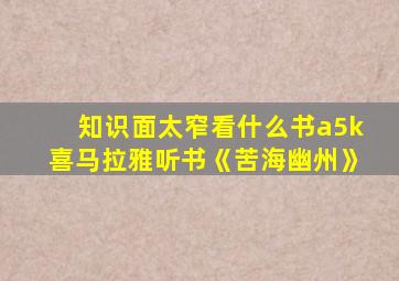 知识面太窄看什么书a5k喜马拉雅听书《苦海幽州》