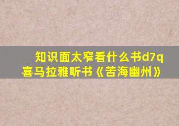 知识面太窄看什么书d7q喜马拉雅听书《苦海幽州》