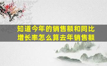 知道今年的销售额和同比增长率怎么算去年销售额