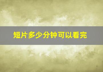 短片多少分钟可以看完