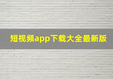 短视频app下载大全最新版