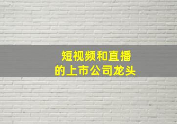 短视频和直播的上市公司龙头