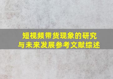 短视频带货现象的研究与未来发展参考文献综述