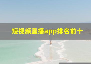 短视频直播app排名前十