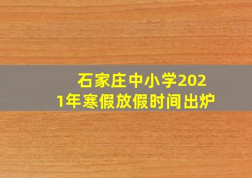 石家庄中小学2021年寒假放假时间出炉