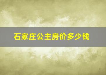 石家庄公主房价多少钱