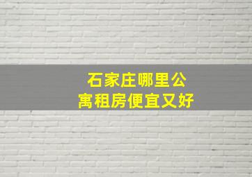 石家庄哪里公寓租房便宜又好