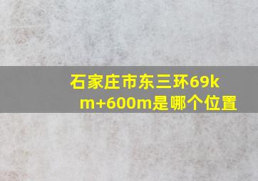 石家庄市东三环69km+600m是哪个位置