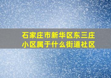 石家庄市新华区东三庄小区属于什么街道社区