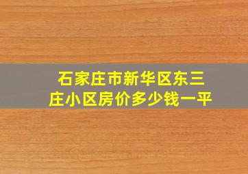 石家庄市新华区东三庄小区房价多少钱一平