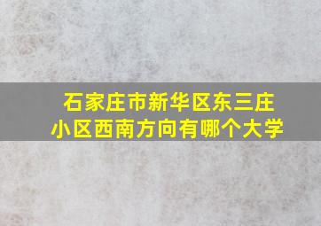 石家庄市新华区东三庄小区西南方向有哪个大学