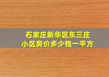 石家庄新华区东三庄小区房价多少钱一平方