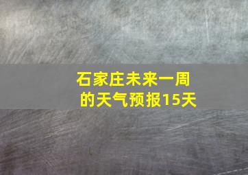 石家庄未来一周的天气预报15天