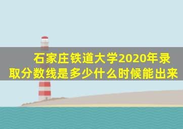 石家庄铁道大学2020年录取分数线是多少什么时候能出来