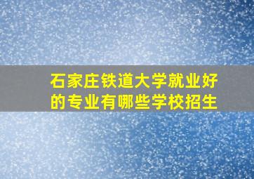 石家庄铁道大学就业好的专业有哪些学校招生