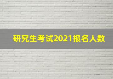 研究生考试2021报名人数