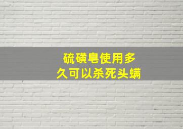 硫磺皂使用多久可以杀死头螨