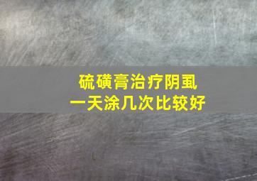 硫磺膏治疗阴虱一天涂几次比较好