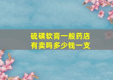 硫磺软膏一般药店有卖吗多少钱一支