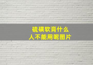 硫磺软膏什么人不能用呢图片