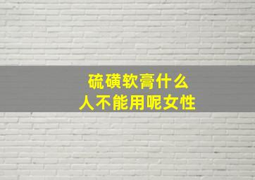 硫磺软膏什么人不能用呢女性