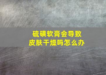 硫磺软膏会导致皮肤干燥吗怎么办