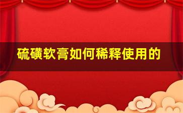 硫磺软膏如何稀释使用的