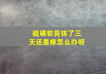 硫磺软膏抹了三天还是痒怎么办呀