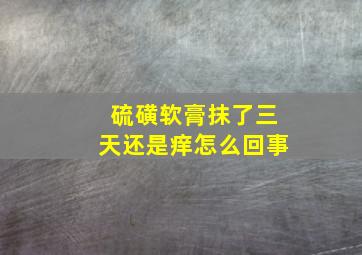 硫磺软膏抹了三天还是痒怎么回事