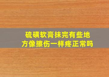 硫磺软膏抹完有些地方像擦伤一样疼正常吗