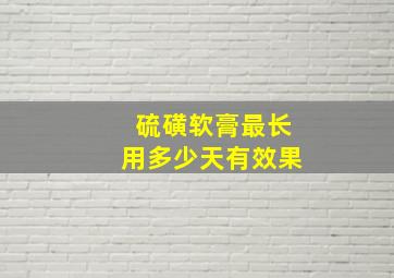 硫磺软膏最长用多少天有效果